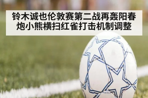 铃木诚也伦敦赛第二战再轰阳春炮小熊横扫红雀打击机制调整