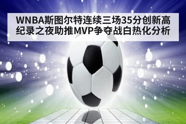 WNBA斯图尔特连续三场35分创新高 纪录之夜助推MVP争夺战白热化分析