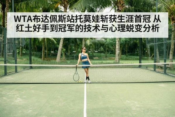 WTA布达佩斯站托莫娃斩获生涯首冠 从红土好手到冠军的技术与心理蜕变分析