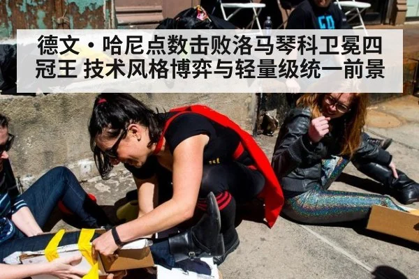 德文·哈尼点数击败洛马琴科卫冕四冠王 技术风格博弈与轻量级统一前景