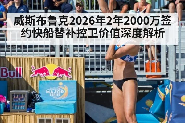威斯布鲁克2026年2年2000万签约快船替补控卫价值深度解析