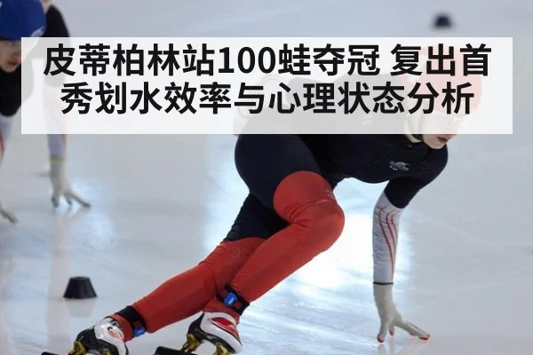 皮蒂柏林站100蛙夺冠 复出首秀划水效率与心理状态分析