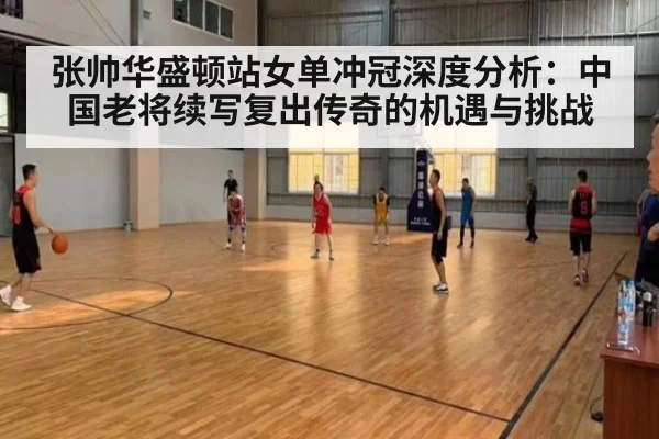 张帅华盛顿站女单冲冠深度分析:中国老将续写复出传奇的机遇与挑战
