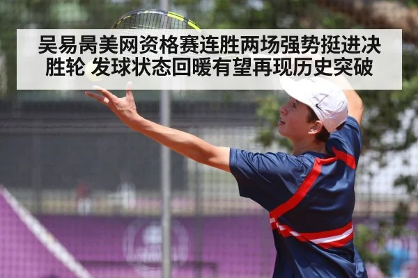 吴易昺美网资格赛连胜两场强势挺进决胜轮 发球状态回暖有望再现历史突破