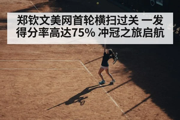 郑钦文美网首轮横扫过关 一发得分率高达75% 冲冠之旅启航